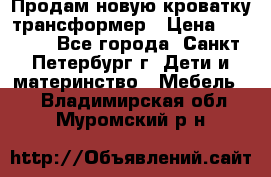 Продам новую кроватку-трансформер › Цена ­ 6 000 - Все города, Санкт-Петербург г. Дети и материнство » Мебель   . Владимирская обл.,Муромский р-н